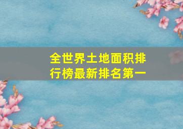 全世界土地面积排行榜最新排名第一