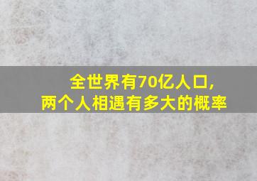 全世界有70亿人口,两个人相遇有多大的概率