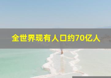 全世界现有人口约70亿人