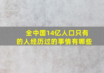 全中国14亿人口只有的人经历过的事情有哪些