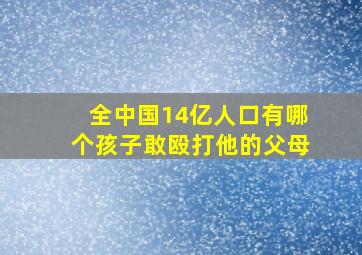 全中国14亿人口有哪个孩子敢殴打他的父母