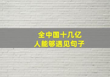 全中国十几亿人能够遇见句子