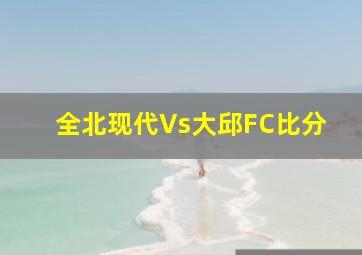 全北现代Vs大邱FC比分