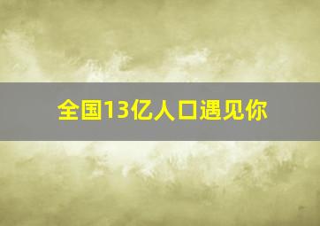 全国13亿人口遇见你