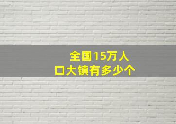 全国15万人口大镇有多少个