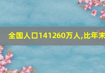 全国人口141260万人,比年末