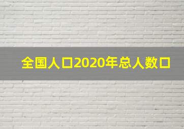 全国人口2020年总人数口