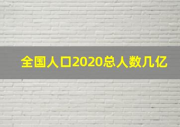 全国人口2020总人数几亿