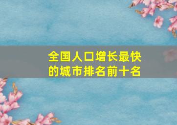 全国人口增长最快的城市排名前十名