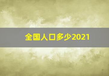 全国人口多少2021