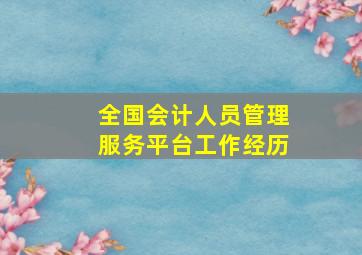 全国会计人员管理服务平台工作经历