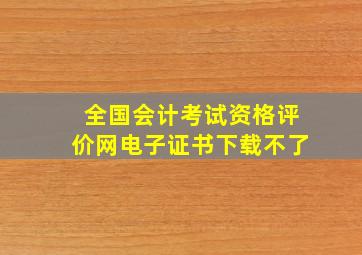 全国会计考试资格评价网电子证书下载不了