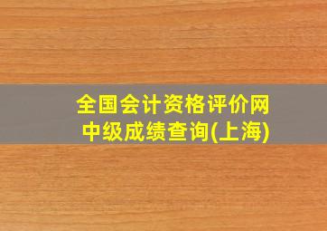 全国会计资格评价网中级成绩查询(上海)