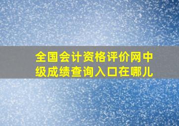 全国会计资格评价网中级成绩查询入口在哪儿