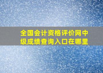 全国会计资格评价网中级成绩查询入口在哪里