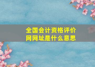 全国会计资格评价网网址是什么意思