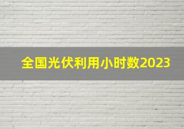 全国光伏利用小时数2023