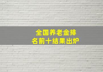 全国养老金排名前十结果出炉