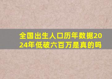 全国出生人口历年数据2024年低破六百万是真的吗