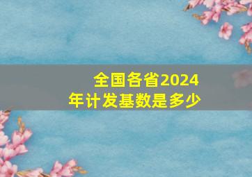 全国各省2024年计发基数是多少