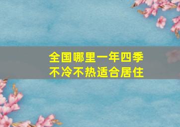 全国哪里一年四季不冷不热适合居住