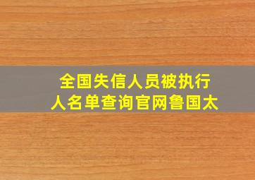 全国失信人员被执行人名单查询官网鲁国太