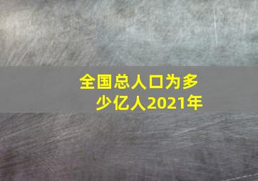 全国总人口为多少亿人2021年