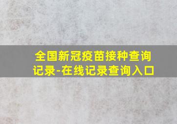 全国新冠疫苗接种查询记录-在线记录查询入口