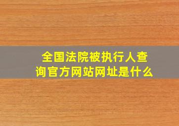 全国法院被执行人查询官方网站网址是什么