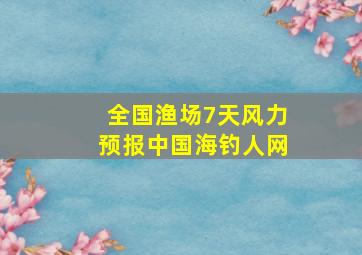 全国渔场7天风力预报中国海钓人网