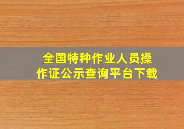 全国特种作业人员操作证公示查询平台下载