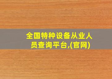 全国特种设备从业人员查询平台,(官网)