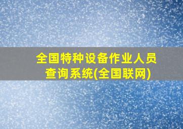 全国特种设备作业人员查询系统(全国联网)