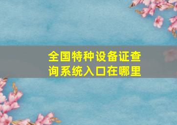 全国特种设备证查询系统入口在哪里