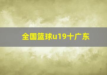 全国篮球u19十广东