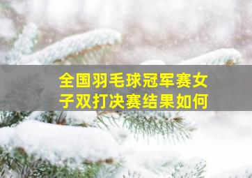 全国羽毛球冠军赛女子双打决赛结果如何