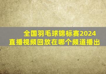 全国羽毛球锦标赛2024直播视频回放在哪个频道播出