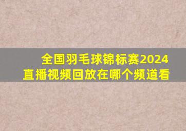 全国羽毛球锦标赛2024直播视频回放在哪个频道看