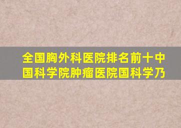 全国胸外科医院排名前十中国科学院肿瘤医院国科学乃