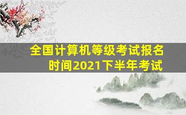 全国计算机等级考试报名时间2021下半年考试