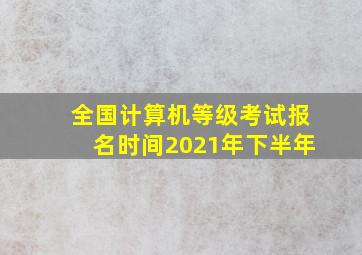 全国计算机等级考试报名时间2021年下半年