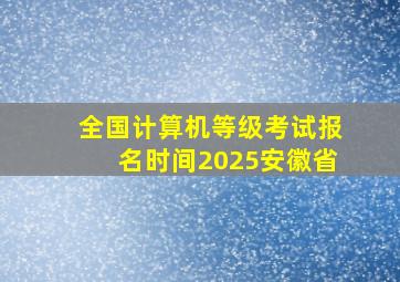 全国计算机等级考试报名时间2025安徽省