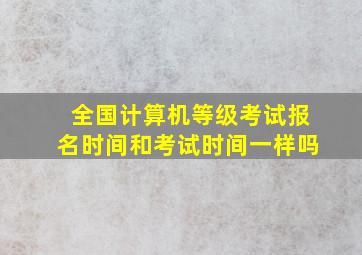 全国计算机等级考试报名时间和考试时间一样吗