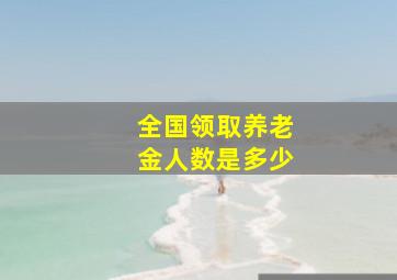 全国领取养老金人数是多少