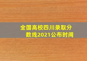 全国高校四川录取分数线2021公布时间