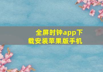 全屏时钟app下载安装苹果版手机