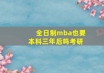 全日制mba也要本科三年后吗考研