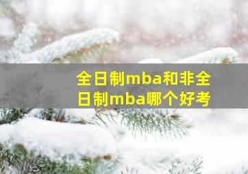 全日制mba和非全日制mba哪个好考