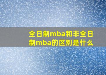 全日制mba和非全日制mba的区别是什么