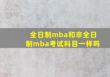 全日制mba和非全日制mba考试科目一样吗